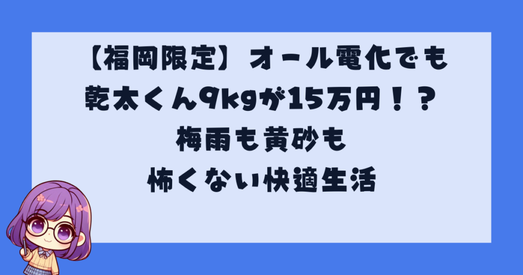 【福岡限定】オール電化でも乾太くん9kgが15万円！？梅雨も黄砂も怖くない快適生活