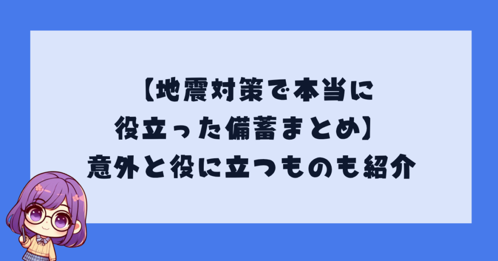 【地震対策で本当に役立った備蓄まとめ】意外と役に立つものも紹介