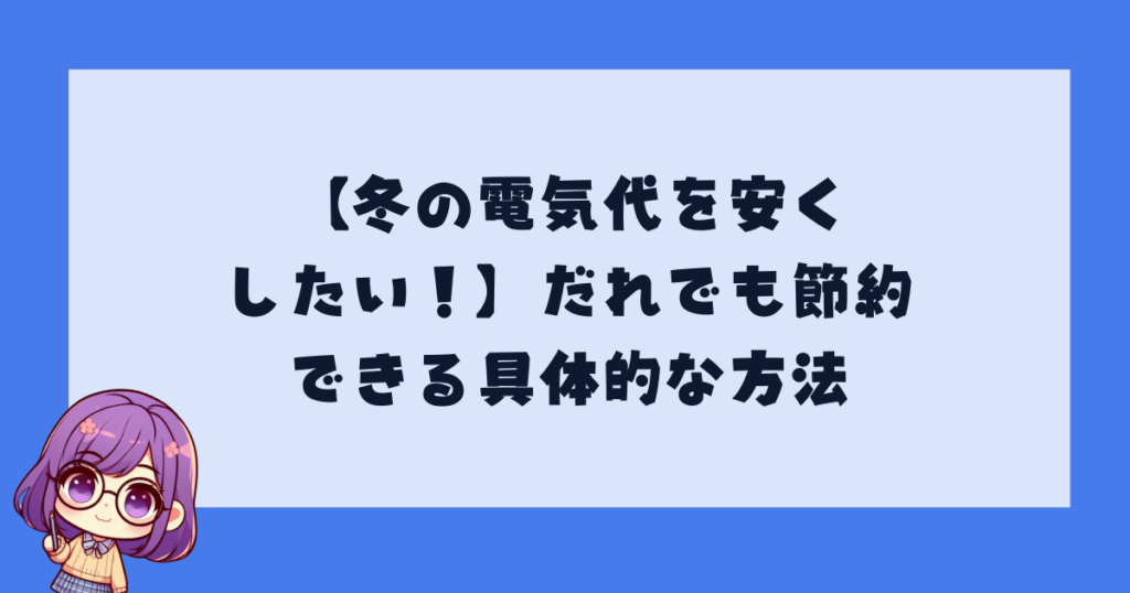 【冬の電気代を安くしたい！】だれでも節約できる具体的な方法