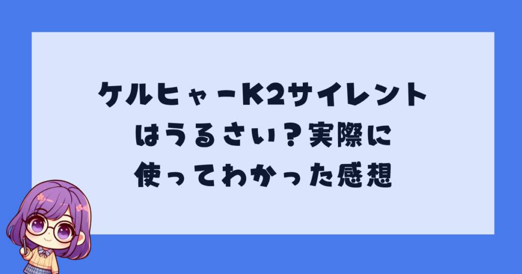 ケルヒャーK2サイレントはうるさい？実際に使ってわかった感想