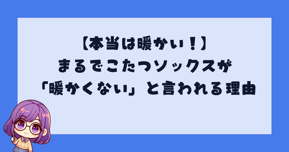 【本当は暖かい！】まるでこたつソックスが「暖かくない」と言われる理由